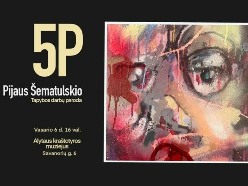 Pijaus Šematulskio tapybos darbų paroda „5P“